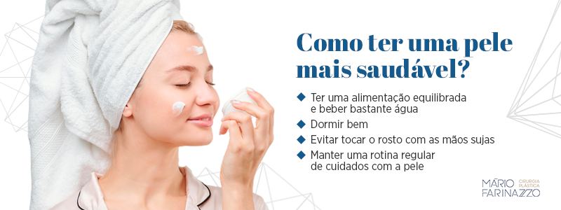 Como ter uma pele mais saudável?

Ter uma alimentação equilibrada e beber bastante água
Dormir bem
Evitar tocar no rosto com as mãos sujas
Manter uma rotina regular de cuidados com a pele